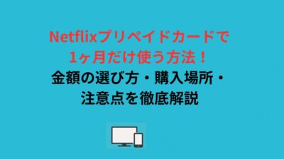 Netflixプリペイドカードで1ヶ月だけ使う方法！金額の選び方・購入場所・注意点を徹底解説