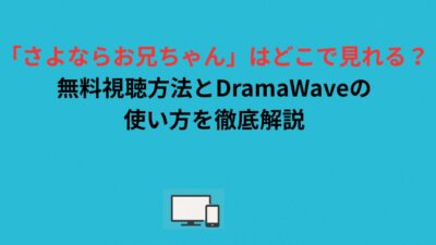 「さよならお兄ちゃん」はどこで見れる？無料視聴方法とDramaWaveの使い方を徹底解説