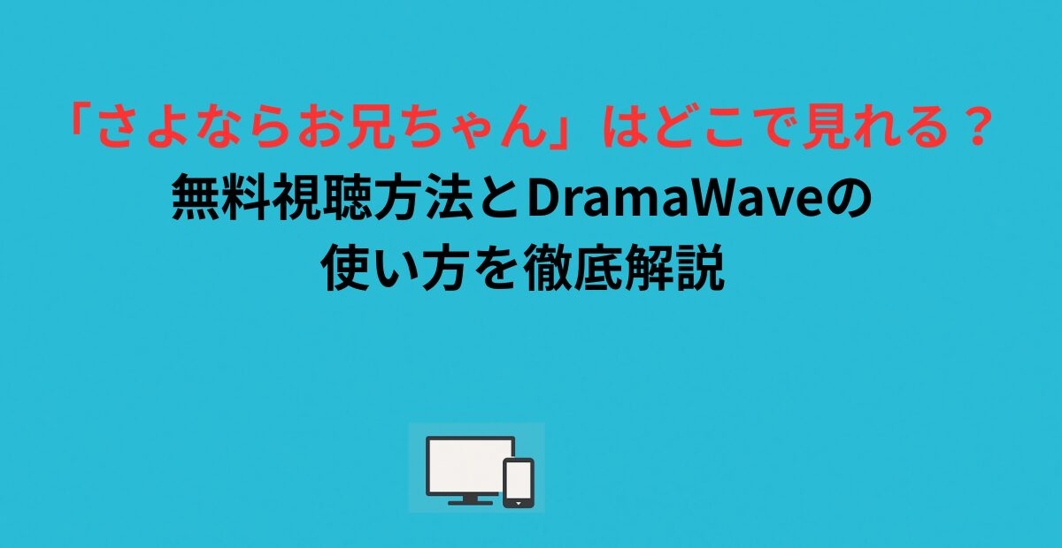 「さよならお兄ちゃん」はどこで見れる？無料視聴方法とDramaWaveの使い方を徹底解説