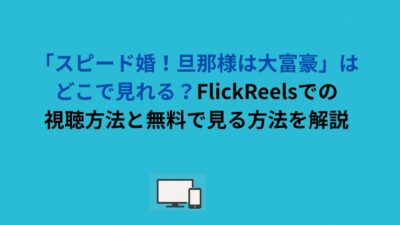 「スピード婚！旦那様は大富豪」はどこで見れる？FlickReelsでの視聴方法と無料で見る方法を解説