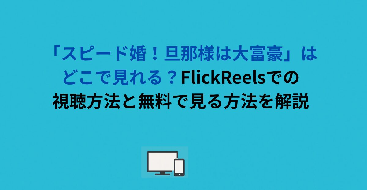 「スピード婚！旦那様は大富豪」はどこで見れる？FlickReelsでの視聴方法と無料で見る方法を解説