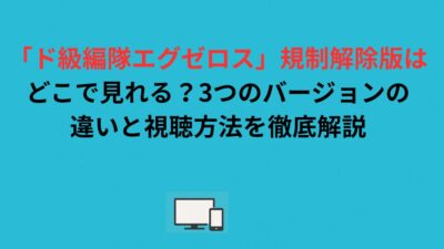 「ド級編隊エグゼロス」規制解除版はどこで見れる？3つのバージョンの違いと視聴方法を徹底解説