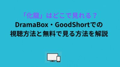 「化龍」はどこで見れる？DramaBox・GoodShortでの視聴方法と無料で見る方法を解説
