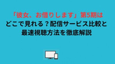 「彼女、お借りします」第5期はどこで見れる？配信サービス比較と最速視聴方法を徹底解説