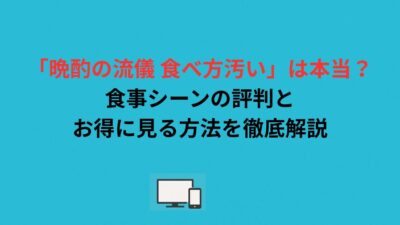 「晩酌の流儀 食べ方汚い」は本当？食事シーンの評判とお得に見る方法を徹底解説