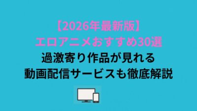 【2026年最新版】エロアニメおすすめ30選｜過激寄り作品が見れる動画配信サービスも徹底解説