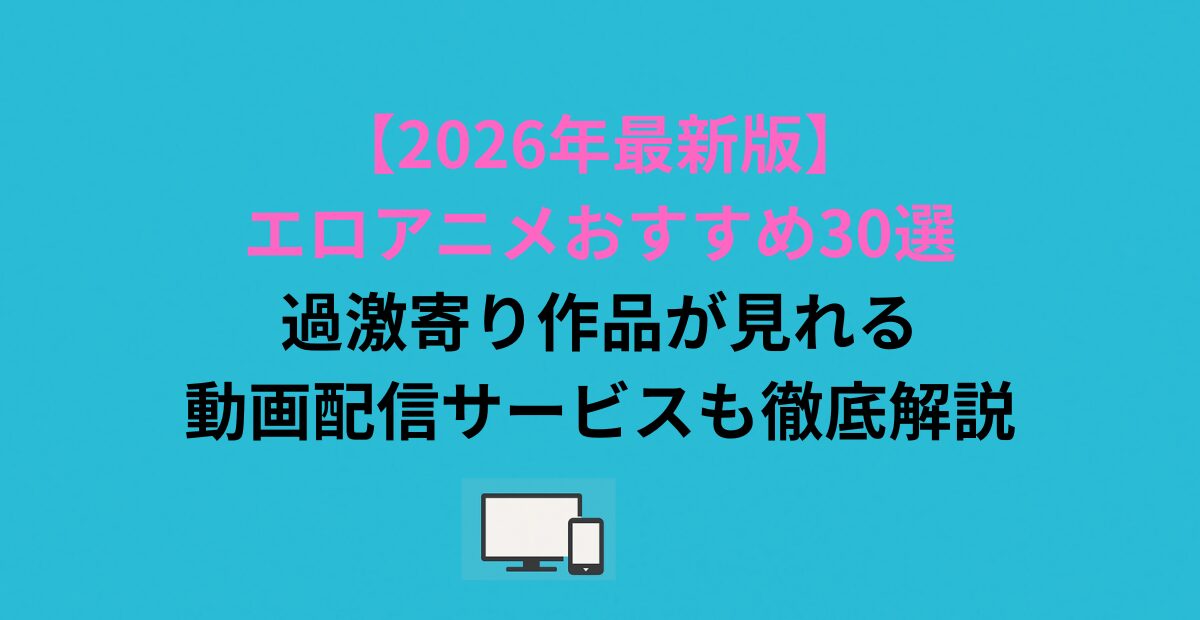 【2026年最新版】エロアニメおすすめ30選｜過激寄り作品が見れる動画配信サービスも徹底解説