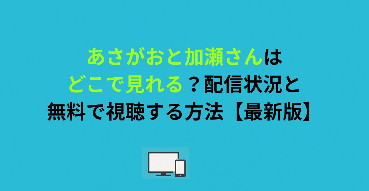 あさがおと加瀬さんはどこで見れる？配信状況と無料で視聴する方法【最新版】