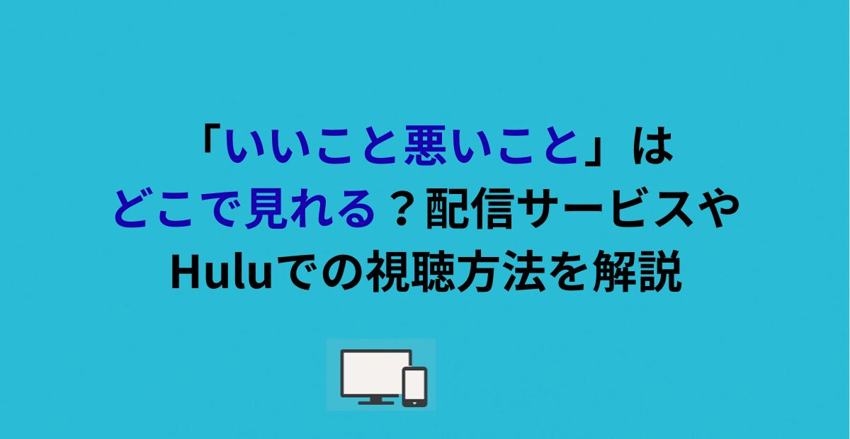 「いいこと悪いこと」はどこで見れる？配信サービスやHuluでの視聴方法を解説
