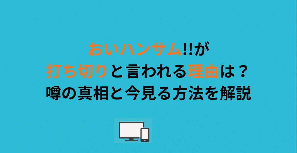 おいハンサム!!が打ち切りと言われる理由は？噂の真相と今見る方法を解説