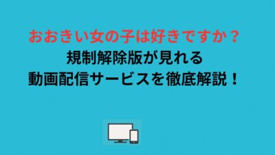 「おおきい女の子は好きですか？」規制解除版はどこで見れる？配信状況・通常版との違い・各話情報まで徹底解説