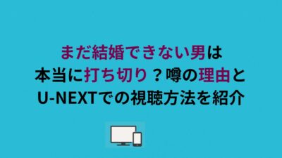 まだ結婚できない男は本当に打ち切り？噂の理由とU-NEXTでの視聴方法を紹介