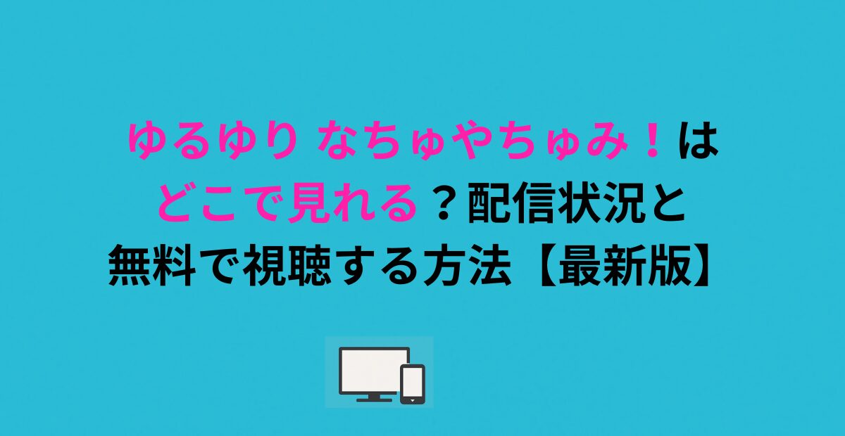 ゆるゆり なちゅやちゅみ！はどこで見れる？配信状況と無料で視聴する方法【最新版】