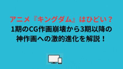 アニメ『キングダム』はひどい？1期のCG作画崩壊から3期以降の神作画への激的進化を解説！