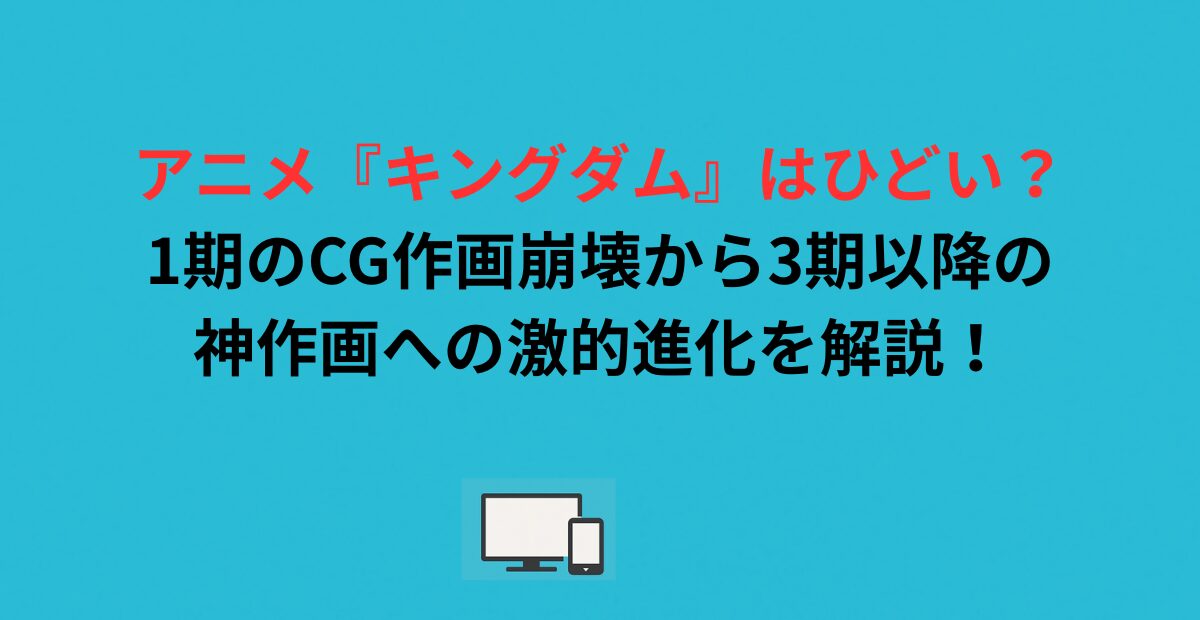 アニメ『キングダム』はひどい？1期のCG作画崩壊から3期以降の神作画への激的進化を解説！