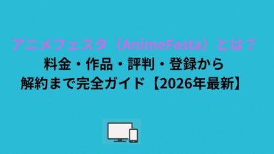 アニメフェスタ（AnimeFesta）とは？料金・作品・評判・登録から解約まで完全ガイド【2026年最新】