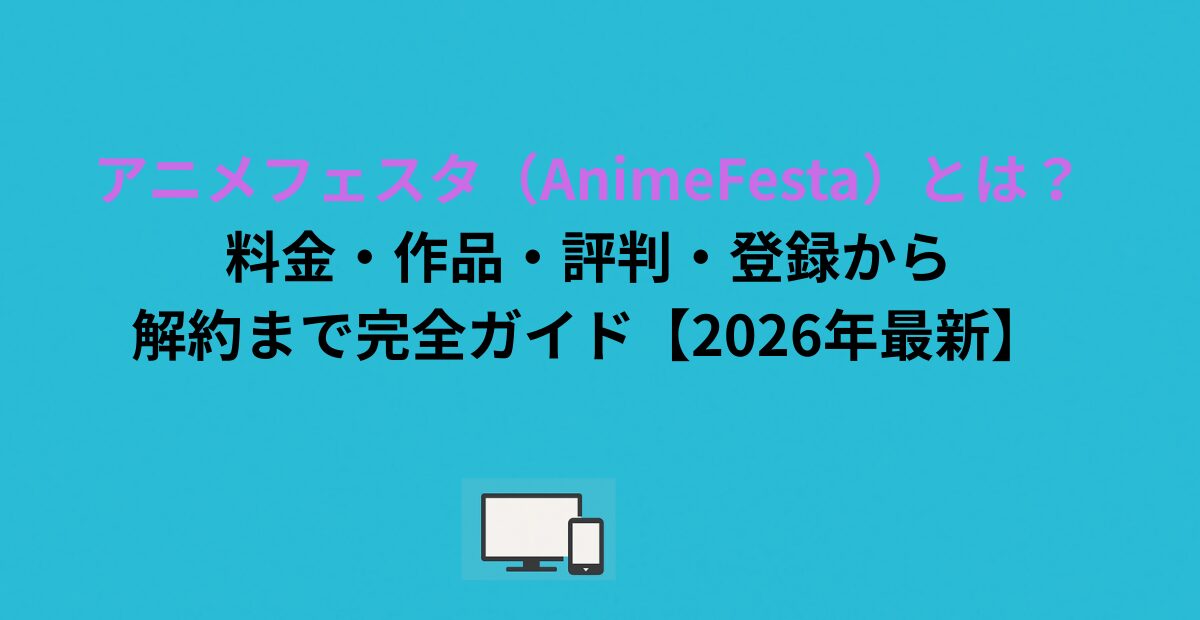 アニメフェスタ（AnimeFesta）とは？料金・作品・評判・登録から解約まで完全ガイド【2026年最新】