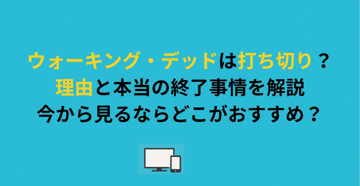 ウォーキング・デッドは打ち切り?理由と本当の終了事情を解説|今から見るならどこがおすすめ?