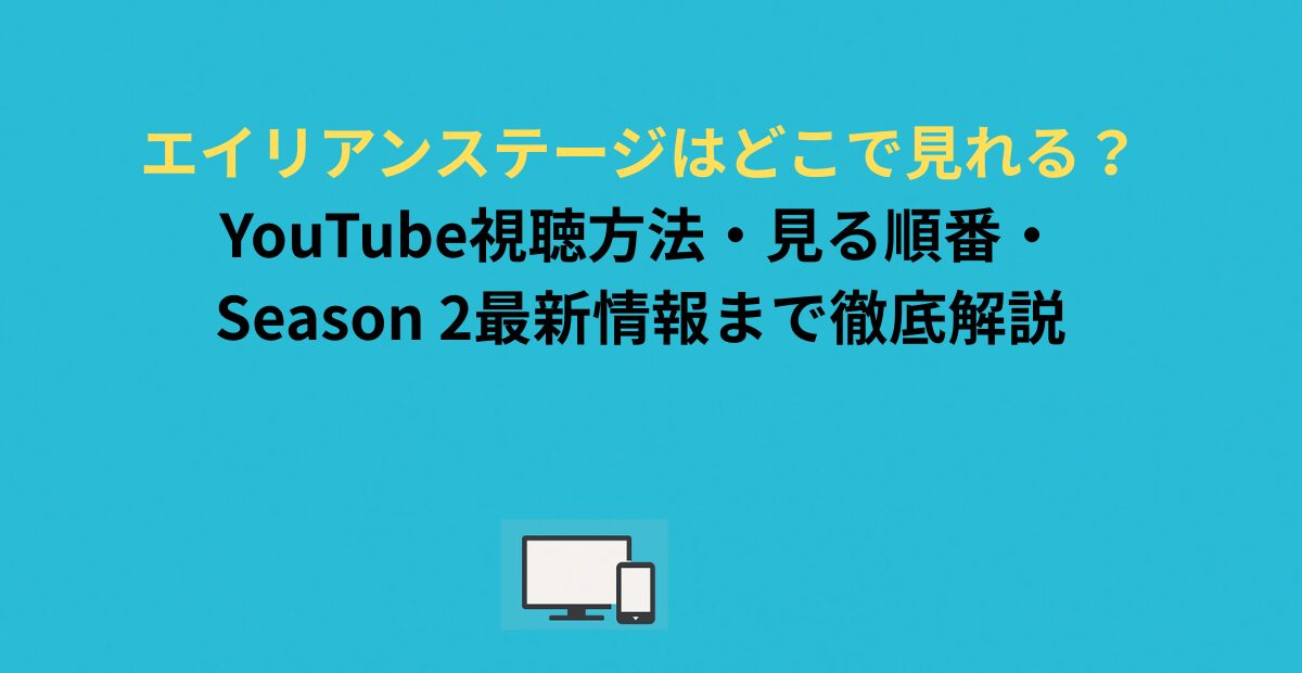 エイリアンステージはどこで見れる？YouTube視聴方法・見る順番・Season 2最新情報まで徹底解説