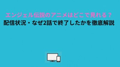 エンジェル伝説のアニメはどこで見れる？配信状況・なぜ2話で終了したかを徹底解説