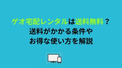 ゲオ宅配レンタルは送料無料？送料がかかる条件やお得な使い方を解説