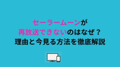 セーラームーンが再放送できないのはなぜ？理由と今見る方法を徹底解説