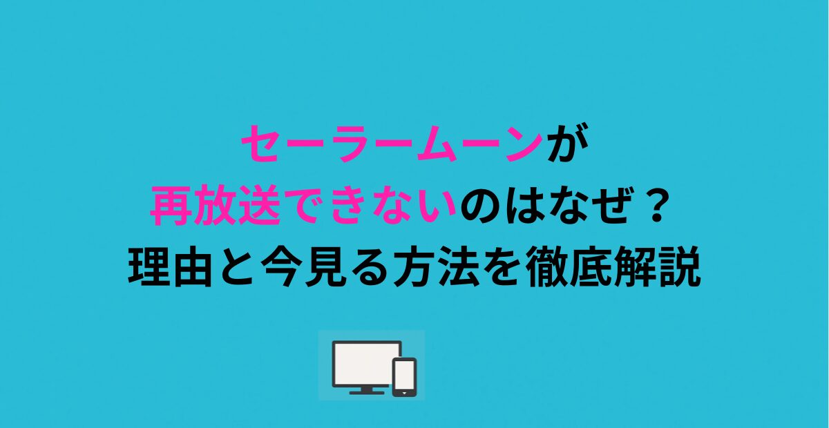 セーラームーンが再放送できないのはなぜ？理由と今見る方法を徹底解説