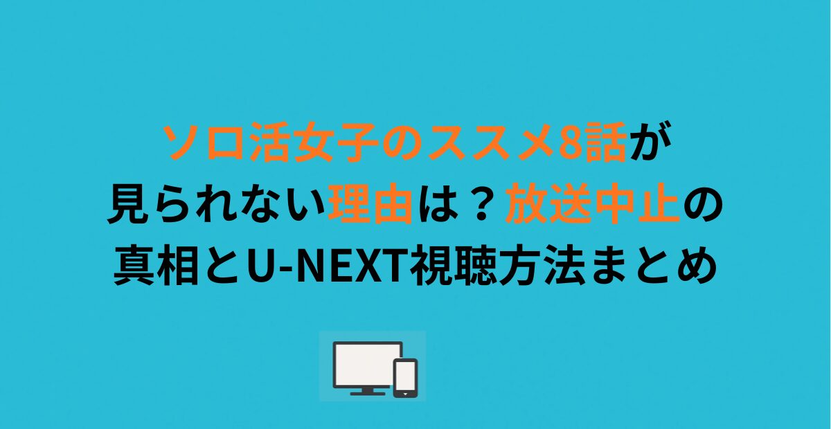 ソロ活女子のススメ8話が見られない理由は？放送中止の真相とU-NEXT視聴方法まとめ