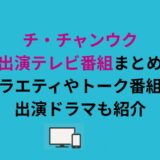 チ・チャンウク出演テレビ番組まとめ｜バラエティやトーク番組・出演ドラマも紹介