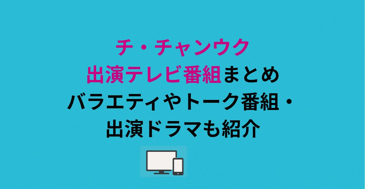 チ・チャンウク出演テレビ番組まとめ|バラエティやトーク番組・出演ドラマも紹介