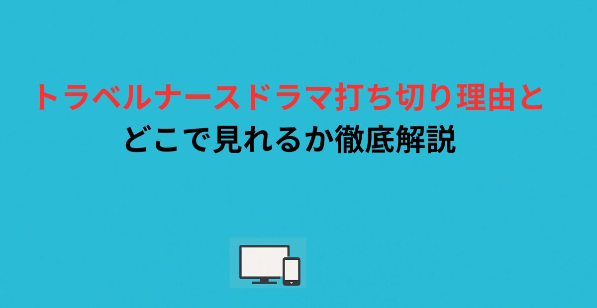 トラベルナースドラマ打ち切り理由とどこで見れるか徹底解説