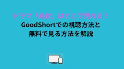 ドラマ「絶世」はどこで見れる？GoodShortでの視聴方法と無料で見る方法を解説