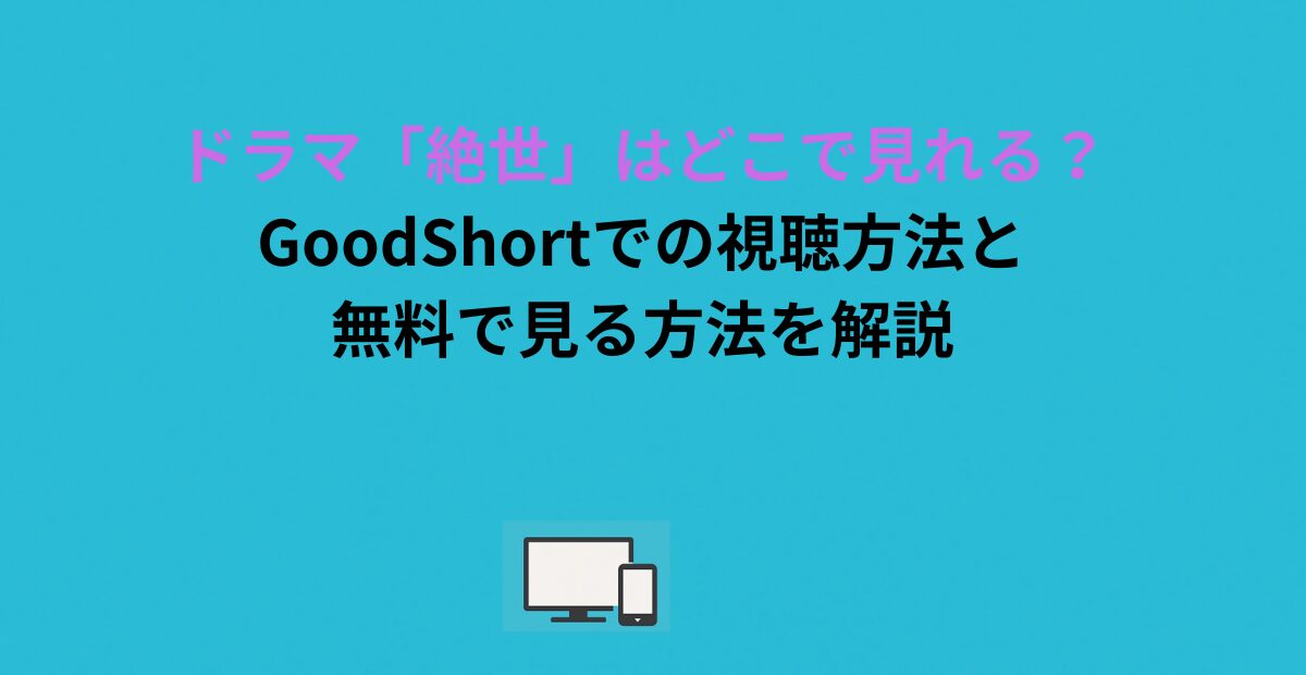ドラマ「絶世」はどこで見れる？GoodShortでの視聴方法と無料で見る方法を解説