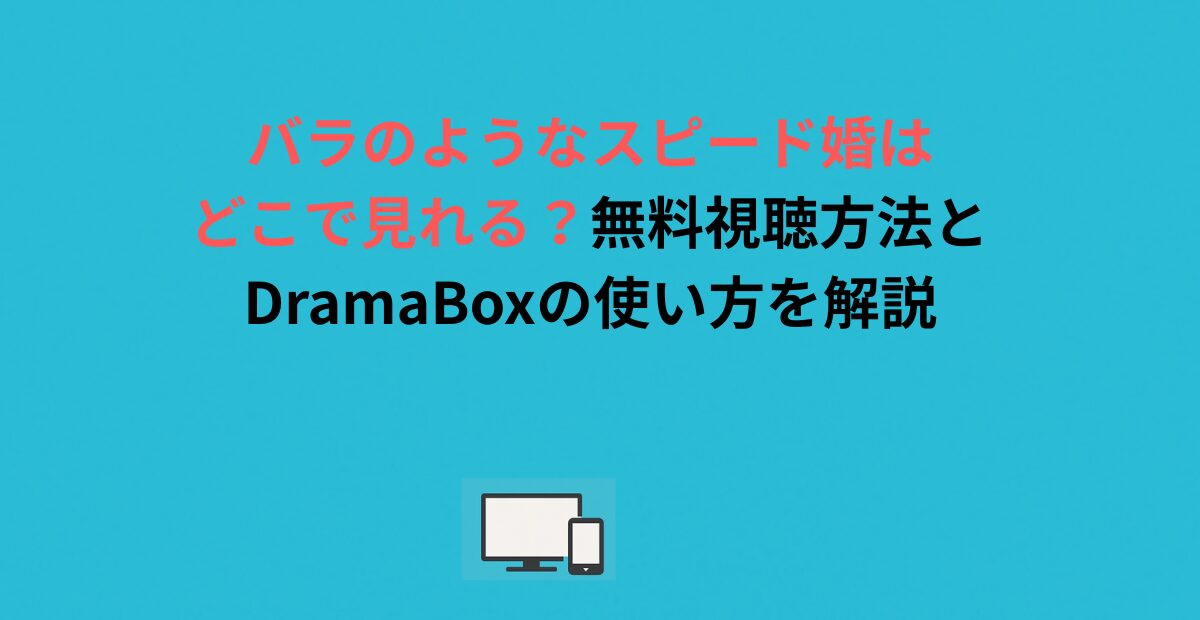 バラのようなスピード婚はどこで見れる？無料視聴方法とDramaBoxの使い方を解説