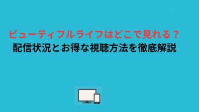 ビューティフルライフはどこで見れる？配信状況とお得な視聴方法を徹底解説