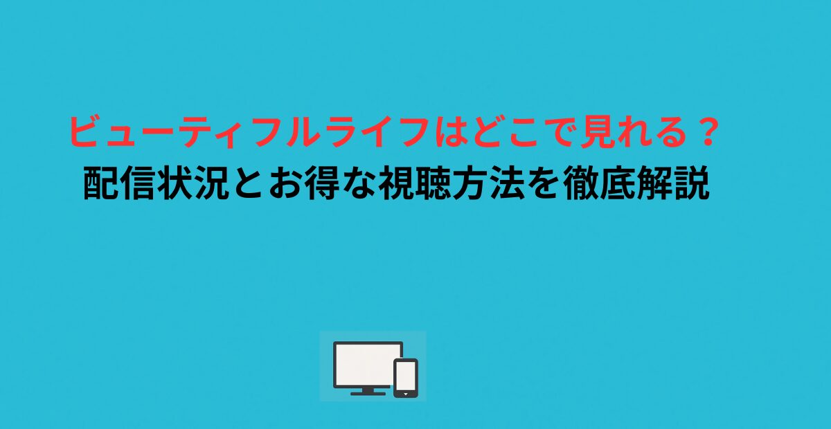 ビューティフルライフはどこで見れる？配信状況とお得な視聴方法を徹底解説