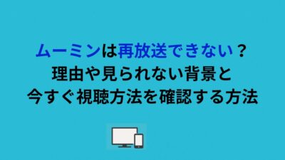 ムーミンは再放送できない？理由や見られない背景と今すぐ視聴方法を確認する方法