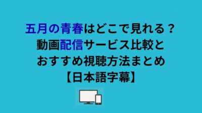 五月の青春はどこで見れる？動画配信サービス比較とおすすめ視聴方法まとめ【日本語字幕】