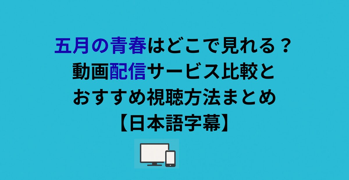 五月の青春はどこで見れる?動画配信サービス比較とおすすめ視聴方法まとめ【日本語字幕】