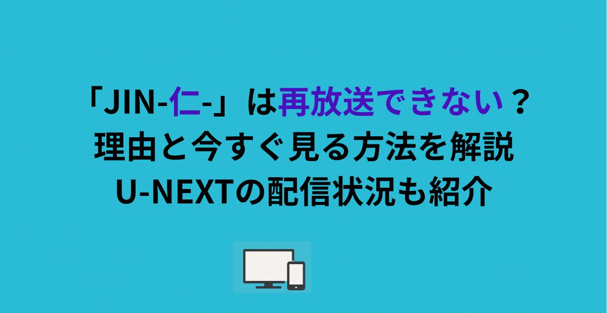 「JIN-仁-」は再放送できない？理由と今すぐ見る方法を解説｜U-NEXTの配信状況も紹介