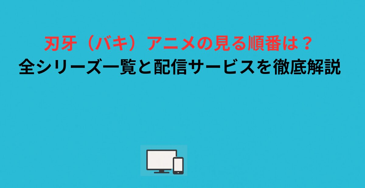 刃牙（バキ）アニメの見る順番は？全シリーズ一覧と配信サービスを徹底解説