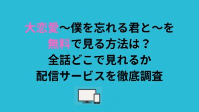 大恋愛〜僕を忘れる君と〜を無料で見る方法は？全話どこで見れるか配信サービスを徹底調査