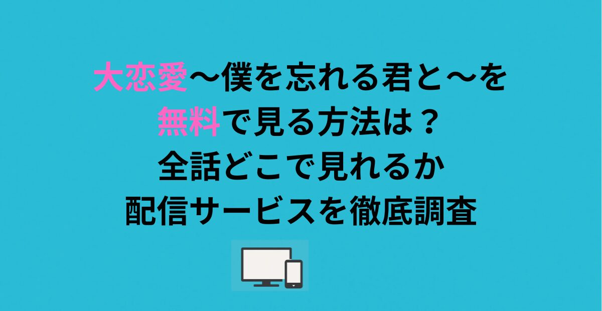 大恋愛〜僕を忘れる君と〜を無料で見る方法は?全話どこで見れるか配信サービスを徹底調査