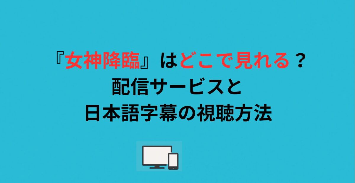 『女神降臨』はどこで見れる？配信サービスと日本語字幕の視聴方法
