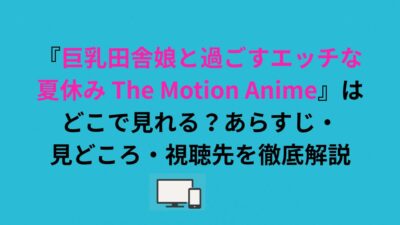 『巨乳田舎娘と過ごすエッチな夏休み The Motion Anime』はどこで見れる？あらすじ・見どころ・視聴先を徹底解説