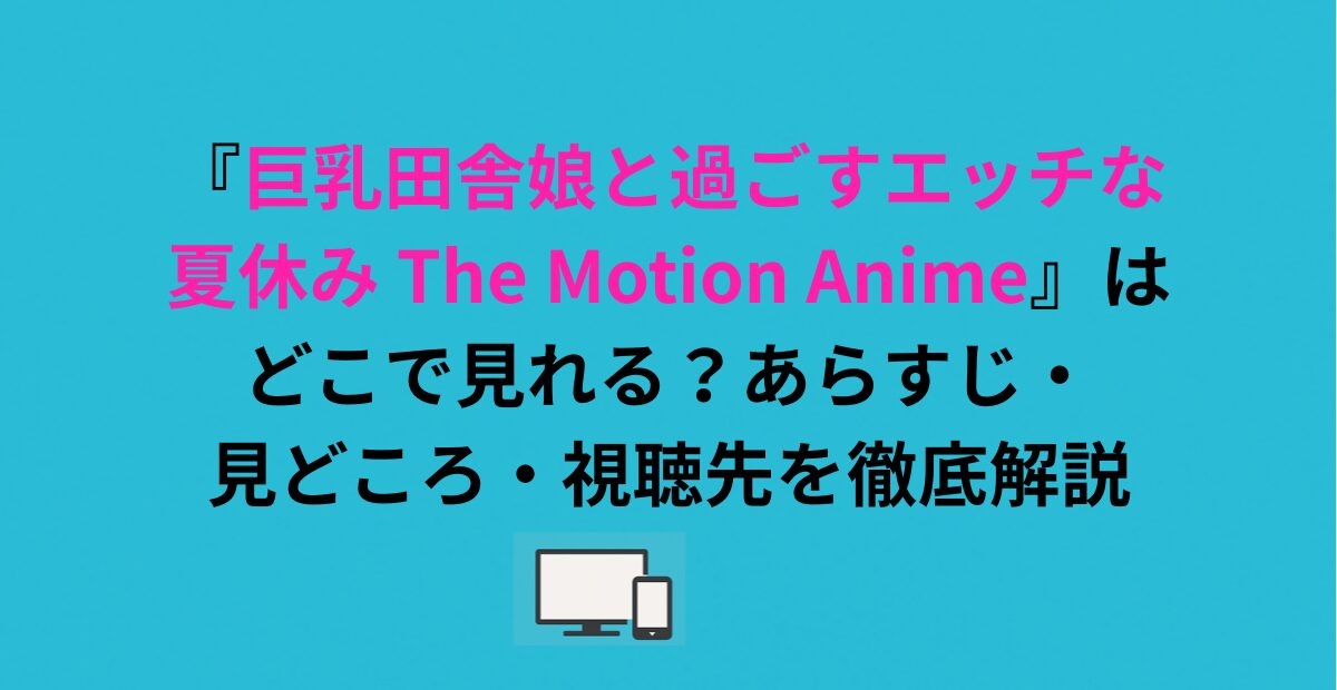 『巨乳田舎娘と過ごすエッチな夏休み The Motion Anime』はどこで見れる？あらすじ・見どころ・視聴先を徹底解説