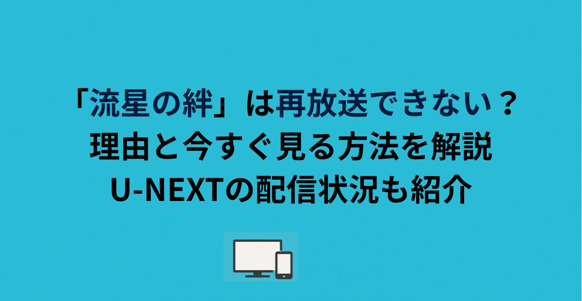「流星の絆」は再放送できない？理由と今すぐ見る方法を解説｜U-NEXTの配信状況も紹介