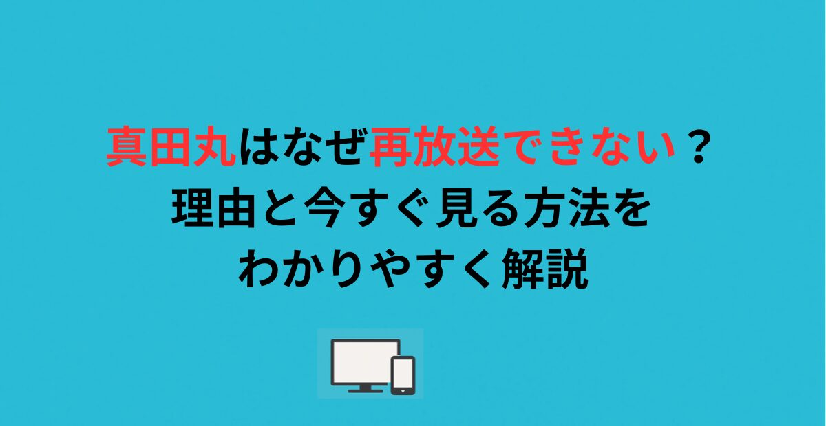 真田丸はなぜ再放送できない?理由と今すぐ見る方法をわかりやすく解説