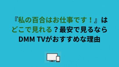 『私の百合はお仕事です！』はどこで見れる？最安で見るならDMM TVがおすすめな理由