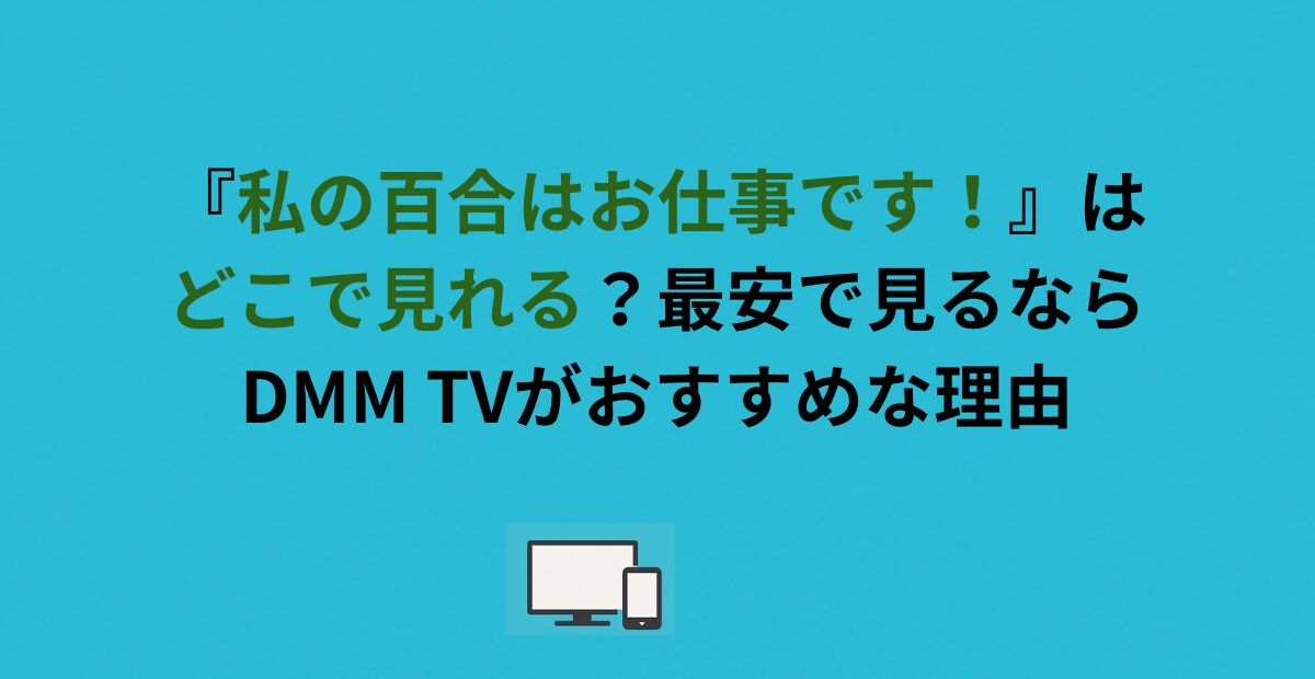 『私の百合はお仕事です！』はどこで見れる？最安で見るならDMM TVがおすすめな理由